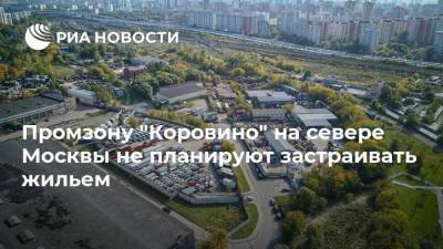 Промзону "Коровино" на севере Москвы не планируют застраивать жильем