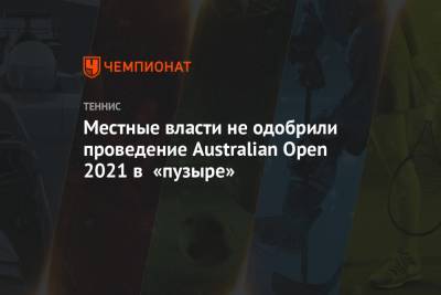 Местные власти не одобрили проведение Australian Open 2021 в «пузыре»