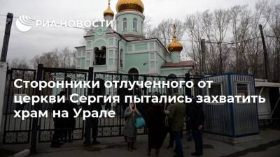 Сторонники отлученного от церкви Сергия пытались захватить храм на Урале