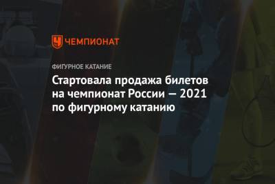 Стартовала продажа билетов на чемпионат России — 2021 по фигурному катанию
