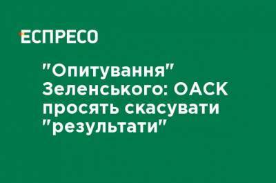 "Опрос" Зеленского: ОАСК просят отменить "результаты"