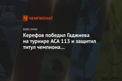 Керефов победил Гаджиева на турнире ACA 113 и защитил титул чемпиона в наилегчайшем весе