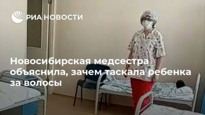 Новосибирская медсестра объяснила, зачем таскала ребенка за волосы