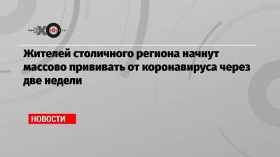 Жителей столичного региона начнут массово прививать от коронавируса через две недели