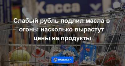 Слабый рубль подлил масла в огонь: насколько вырастут цены на продукты