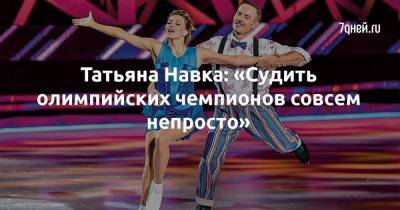 Татьяна Навка: «Судить олимпийских чемпионов совсем непросто»