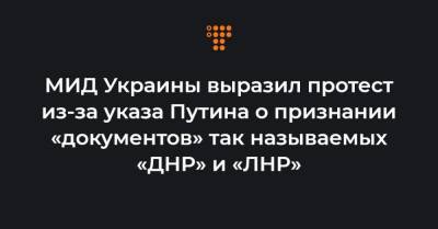 МИД Украины выразил протест из-за указа Путина о признании «документов» так называемых «ДНР» и «ЛНР»