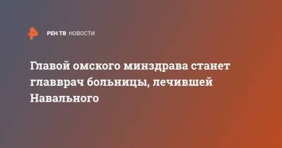 Главой омского минздрава станет главврач больницы, лечившей Навального