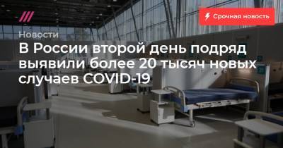 В России второй день подряд выявили более 20 тысяч новых случаев COVID-19