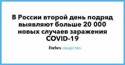 В России второй день подряд выявляют больше 20 000 новых случаев заражения COVID-19