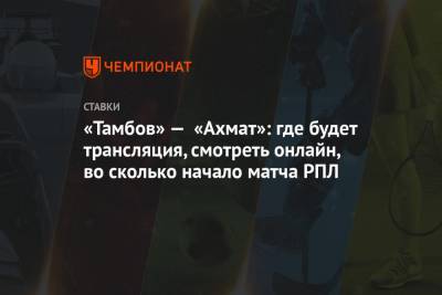 «Тамбов» — «Ахмат»: где будет трансляция, смотреть онлайн, во сколько начало матча РПЛ