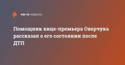 Помощник вице-премьера Оверчука рассказал о его состоянии после ДТП