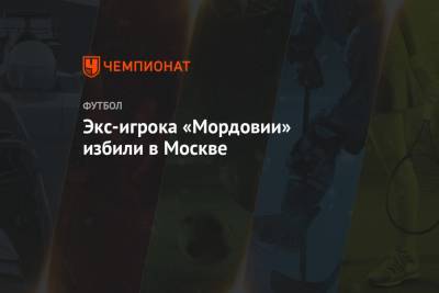 Экс-игрока «Мордовии» избили в Москве