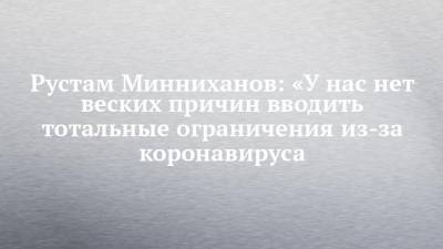 Рустам Минниханов: «У нас нет веских причин вводить тотальные ограничения из-за коронавируса