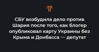 СБУ возбудила дело против Шария после того, как блогер опубликовал карту Украины без Крыма и Донбасса ㅡ депутат