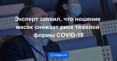 Эксперт заявил, что ношение масок снижает риск тяжелой формы COVID-19