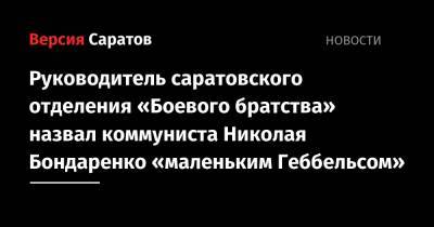 Руководитель саратовского отделения «Боевого братства» назвал коммуниста Николая Бондаренко «маленьким Геббельсом»