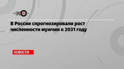 В России спрогнозировали рост численности мужчин к 2031 году