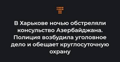 В Харькове ночью обстреляли консульство Азербайджана. Полиция возбудила уголовное дело и обещает круглосуточную охрану
