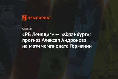 «РБ Лейпциг» — «Фрайбург»: прогноз Алексея Андронова на матч чемпионата Германии