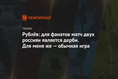 Рублёв: для фанатов матч двух россиян является дерби. Для меня же — обычная игра