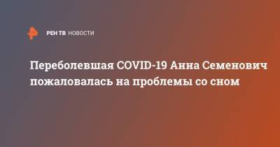 Переболевшая COVID-19 Анна Семенович пожаловалась на проблемы со сном