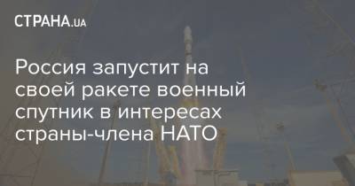 Россия запустит на своей ракете военный спутник в интересах страны-члена НАТО