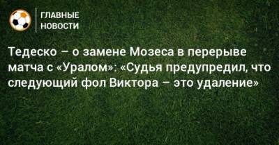 Тедеско – о замене Мозеса в перерыве матча с «Уралом»: «Судья предупредил, что следующий фол Виктора – это удаление»