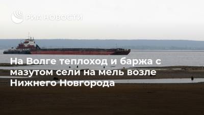 На Волге теплоход и баржа с мазутом сели на мель возле Нижнего Новгорода