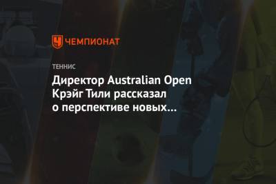 Директор Australian Open Крэйг Тили рассказал о перспективе новых турниров в Австралии