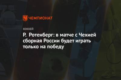 Р. Ротенберг: в матче с Чехией сборная России будет играть только на победу