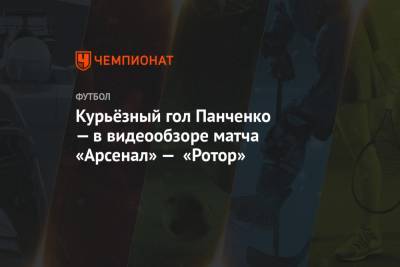 Курьёзный гол Панченко — в видеообзоре матча «Арсенал» — «Ротор»