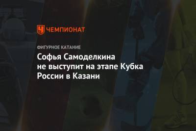 Софья Самоделкина не выступит на этапе Кубка России в Казани