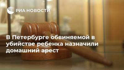 В Петербурге обвиняемой в убийстве ребенка назначили домашний арест