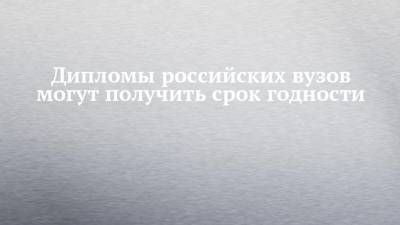 Дипломы российских вузов могут получить срок годности