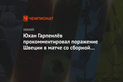 Юхан Гарпенлёв прокомментировал поражение Швеции в матче со сборной России на Евротуре
