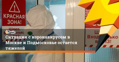 Ситуация с коронавирусом в Москве и Подмосковье остается тяжелой