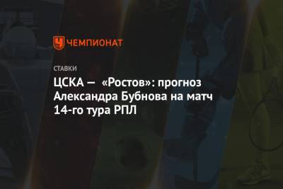 ЦСКА — «Ростов»: прогноз Александра Бубнова на матч 14-го тура РПЛ