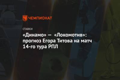 «Динамо» — «Локомотив»: прогноз Егора Титова на матч 14-го тура РПЛ