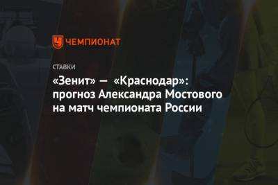 «Зенит» — «Краснодар»: прогноз Александра Мостового на матч чемпионата России
