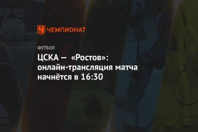 ЦСКА — «Ростов»: онлайн-трансляция матча начнётся в 16:30