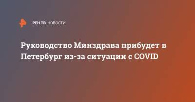 Руководство Минздрава прибудет в Петербург из-за ситуации с COVID