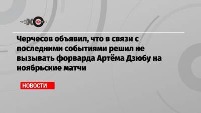 Черчесов объявил, что в связи с последними событиями решил не вызывать форварда Артёма Дзюбу на ноябрьские матчи