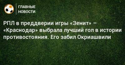 РПЛ в преддверии игры «Зенит» – «Краснодар» выбрала лучший гол в истории противостояния. Его забил Окриашвили