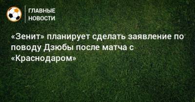 Артем Дзюбу - «Зенит» планирует сделать заявление по поводу Дзюбы после матча с «Краснодаром» - bombardir.ru - Краснодар