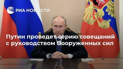 Путин проведет серию совещаний с руководством Вооруженных сил