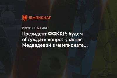 Президент ФФККР: будем обсуждать вопрос участия Медведевой в чемпионате России