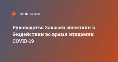 Руководство Хакасии обвинили в бездействии во время эпидемии COVID-19