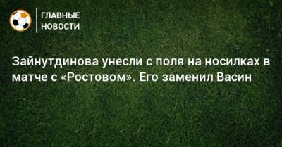 Зайнутдинова унесли с поля на носилках в матче с «Ростовом». Его заменил Васин