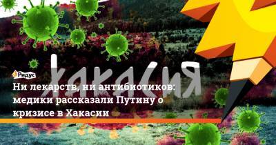 Нилекарств, ниантибиотиков: медики рассказали Путину о кризисе в Хакасии